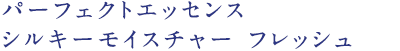 パーフェクトエッセンスシルキーモイスチャーフレッシュ
