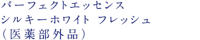 パーフェクトエッセンスシルキーホワイト フレッシュ（医薬部外品）