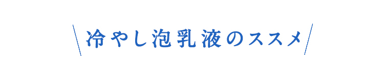 冷やし泡乳液のススメ